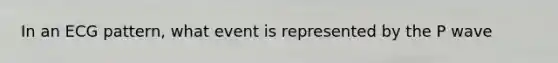 In an ECG pattern, what event is represented by the P wave