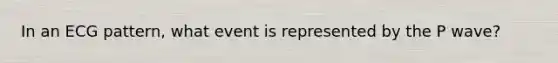 In an ECG pattern, what event is represented by the P wave?