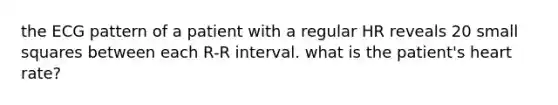 the ECG pattern of a patient with a regular HR reveals 20 small squares between each R-R interval. what is the patient's heart rate?