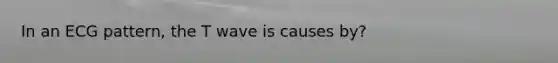 In an ECG pattern, the T wave is causes by?
