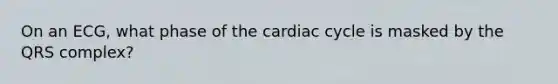 On an ECG, what phase of the cardiac cycle is masked by the QRS complex?