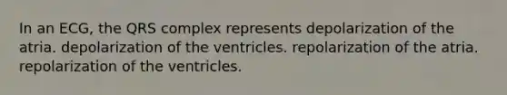 In an ECG, the QRS complex represents depolarization of the atria. depolarization of the ventricles. repolarization of the atria. repolarization of the ventricles.