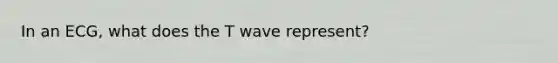 In an ECG, what does the T wave represent?