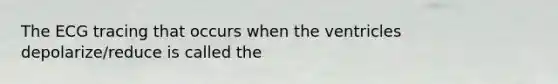 The ECG tracing that occurs when the ventricles depolarize/reduce is called the