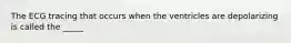 The ECG tracing that occurs when the ventricles are depolarizing is called the _____