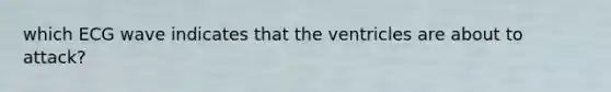 which ECG wave indicates that the ventricles are about to attack?