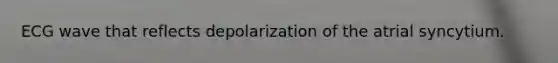 ECG wave that reflects depolarization of the atrial syncytium.