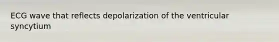 ECG wave that reflects depolarization of the ventricular syncytium