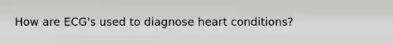 How are ECG's used to diagnose heart conditions?