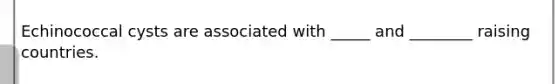 Echinococcal cysts are associated with _____ and ________ raising countries.