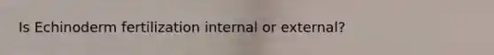 Is Echinoderm fertilization internal or external?