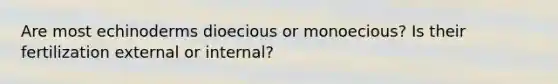 Are most echinoderms dioecious or monoecious? Is their fertilization external or internal?