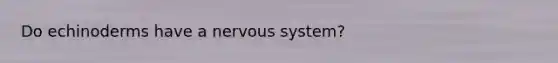 Do echinoderms have a <a href='https://www.questionai.com/knowledge/kThdVqrsqy-nervous-system' class='anchor-knowledge'>nervous system</a>?