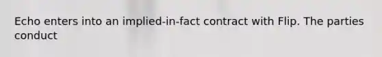 Echo enters into an implied-in-fact contract with Flip. The parties conduct