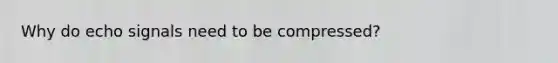 Why do echo signals need to be compressed?