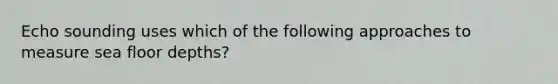 Echo sounding uses which of the following approaches to measure sea floor depths?