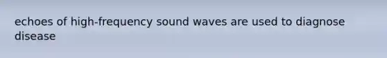 echoes of high-frequency sound waves are used to diagnose disease