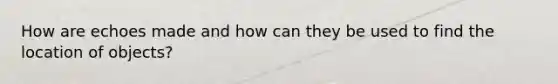 How are echoes made and how can they be used to find the location of objects?