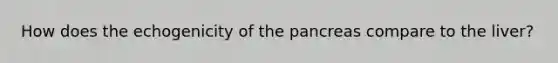 How does the echogenicity of the pancreas compare to the liver?