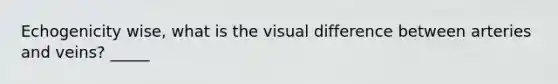 Echogenicity wise, what is the visual difference between arteries and veins? _____