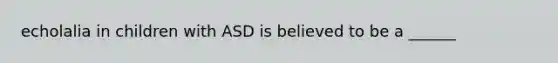 echolalia in children with ASD is believed to be a ______