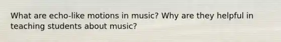 What are echo-like motions in music? Why are they helpful in teaching students about music?