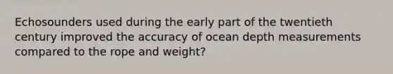 Echosounders used during the early part of the twentieth century improved the accuracy of ocean depth measurements compared to the rope and weight?