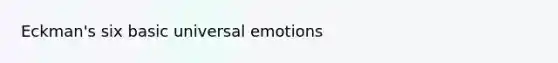 Eckman's six basic universal emotions