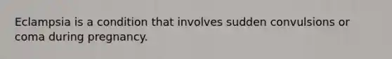 Eclampsia is a condition that involves sudden convulsions or coma during pregnancy.