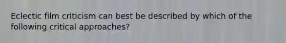 Eclectic film criticism can best be described by which of the following critical approaches?