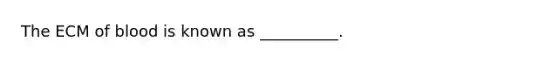 The ECM of blood is known as __________.