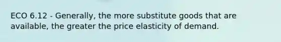 ECO 6.12 - Generally, the more substitute goods that are available, the greater the price elasticity of demand.