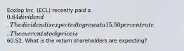 Ecolap Inc. (ECL) recently paid a 0.64 dividend. The dividend is expected to grow at a 15.50 percent rate. The current stock price is60.52. What is the return shareholders are expecting?