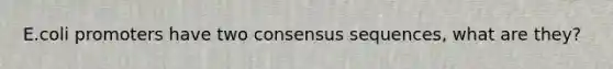 E.coli promoters have two consensus sequences, what are they?