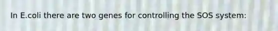In E.coli there are two genes for controlling the SOS system: