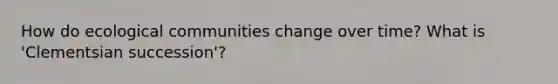 How do ecological communities change over time? What is 'Clementsian succession'?