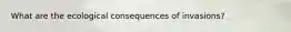 What are the ecological consequences of invasions?