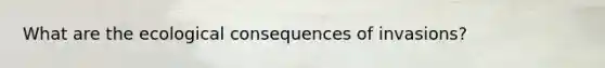 What are the ecological consequences of invasions?