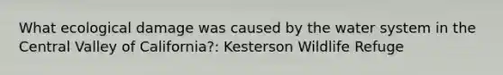 What ecological damage was caused by the water system in the Central Valley of California?: Kesterson Wildlife Refuge