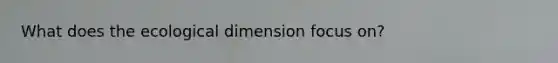 What does the ecological dimension focus on?