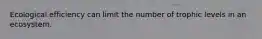 Ecological efficiency can limit the number of trophic levels in an ecosystem.