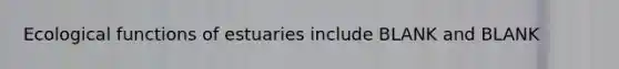 Ecological functions of estuaries include BLANK and BLANK