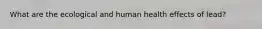 What are the ecological and human health effects of lead?