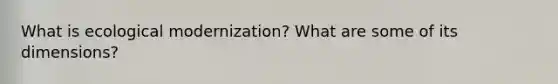 What is ecological modernization? What are some of its dimensions?