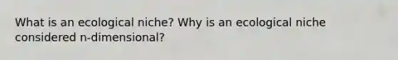 What is an ecological niche? Why is an ecological niche considered n-dimensional?