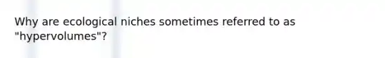 Why are ecological niches sometimes referred to as "hypervolumes"?