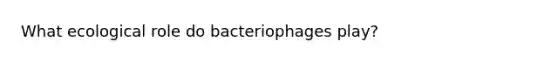 What ecological role do bacteriophages play?