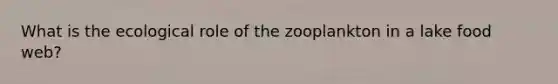 What is the ecological role of the zooplankton in a lake food web?