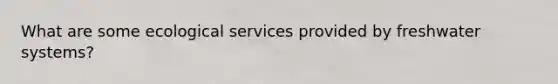 What are some ecological services provided by freshwater systems?