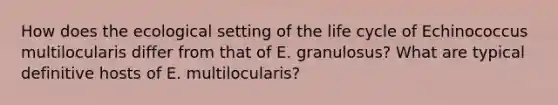 How does the ecological setting of the life cycle of Echinococcus multilocularis differ from that of E. granulosus? What are typical definitive hosts of E. multilocularis?